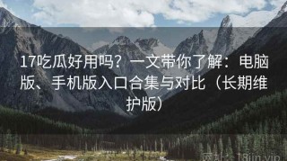 17吃瓜好用吗？一文带你了解：电脑版、手机版入口合集与对比（长期维护版）