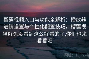 榴莲视频入口与功能全解析：播放器进阶设置与个性化配置技巧，榴莲视频好久没看到这么好看的了,你们也来看看吧