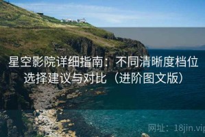 星空影院详细指南：不同清晰度档位选择建议与对比（进阶图文版）