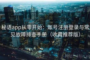 秘语app从零开始：账号注册登录与常见故障排查手册（收藏推荐版）