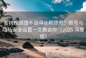 蜜桃视频值不值得长期使用？账号与隐私安全设置一文教会你（2025 深度版）