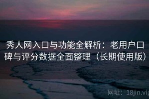 秀人网入口与功能全解析：老用户口碑与评分数据全面整理（长期使用版）