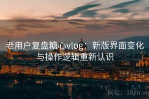 老用户复盘糖心vlog：新版界面变化与操作逻辑重新认识