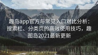 趣岛app官方与常见入口对比分析：搜索栏、分类页的高效使用技巧，趣图岛2021最新更新
