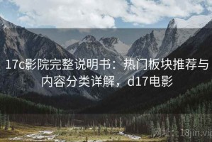 17c影院完整说明书：热门板块推荐与内容分类详解，d17电影