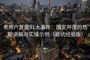 老用户复盘91大事件：图文并茂的功能讲解与实操示例（避坑经验版）