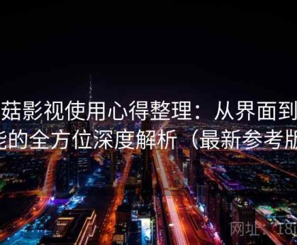 蘑菇影视使用心得整理：从界面到功能的全方位深度解析（最新参考版）