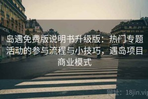 岛遇免费版说明书升级版：热门专题活动的参与流程与小技巧，遇岛项目商业模式