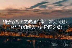 柚子影视图文教程合集：常见问题汇总与详细解答（进阶图文版）
