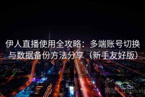 伊人直播使用全攻略：多端账号切换与数据备份方法分享（新手友好版）