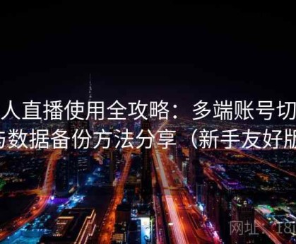 伊人直播使用全攻略：多端账号切换与数据备份方法分享（新手友好版）
