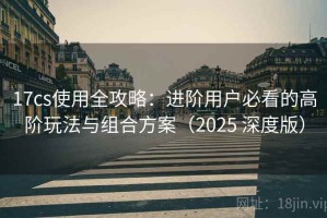 17cs使用全攻略：进阶用户必看的高阶玩法与组合方案（2025 深度版）