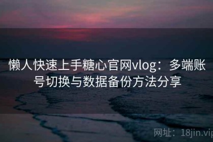 懒人快速上手糖心官网vlog：多端账号切换与数据备份方法分享