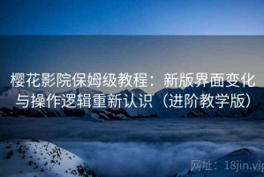 樱花影院保姆级教程：新版界面变化与操作逻辑重新认识（进阶教学版）