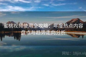 蜜桃视频使用全攻略：年度热点内容盘点与趋势走向分析