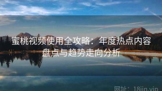 蜜桃视频使用全攻略：年度热点内容盘点与趋势走向分析
