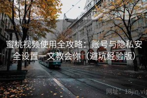 蜜桃视频使用全攻略：账号与隐私安全设置一文教会你（避坑经验版）