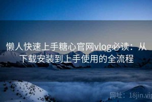 懒人快速上手糖心官网vlog必读：从下载安装到上手使用的全流程