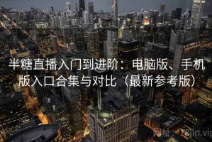 半糖直播入门到进阶：电脑版、手机版入口合集与对比（最新参考版）
