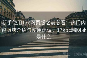 新手使用17c网页版之前必看：热门内容版块介绍与使用建议，17kpc端网址是什么