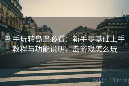 新手玩转岛遇必看：新手零基础上手教程与功能说明，岛游戏怎么玩