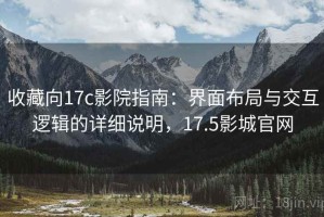 收藏向17c影院指南：界面布局与交互逻辑的详细说明，17.5影城官网