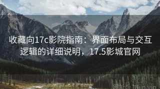 收藏向17c影院指南：界面布局与交互逻辑的详细说明，17.5影城官网