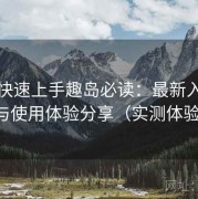 懒人快速上手趣岛必读：最新入口导航与使用体验分享（实测体验版）