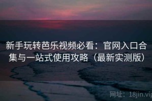 新手玩转芭乐视频必看：官网入口合集与一站式使用攻略（最新实测版）