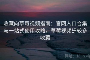 收藏向草莓视频指南：官网入口合集与一站式使用攻略，草莓视频卐较多收藏