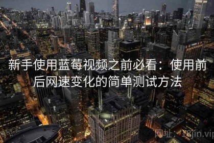 新手使用蓝莓视频之前必看：使用前后网速变化的简单测试方法