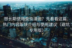 想长期使用虫虫漫画？先看看这篇：热门内容版块介绍与使用建议（避坑专用版）
