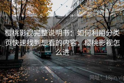 樱桃影视完整说明书：如何利用分类页快速找到想看的内容，樱桃影视怎么进