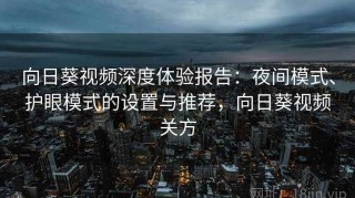 向日葵视频深度体验报告：夜间模式、护眼模式的设置与推荐，向日葵视频关方
