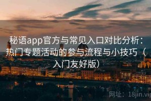 秘语app官方与常见入口对比分析：热门专题活动的参与流程与小技巧（入门友好版）