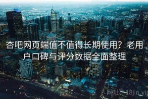 杏吧网页端值不值得长期使用？老用户口碑与评分数据全面整理