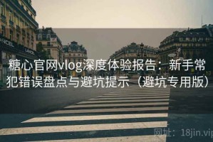 糖心官网vlog深度体验报告：新手常犯错误盘点与避坑提示（避坑专用版）