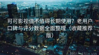 可可影视值不值得长期使用？老用户口碑与评分数据全面整理（收藏推荐版）