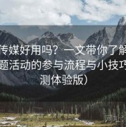 蜜桃传媒好用吗？一文带你了解：热门专题活动的参与流程与小技巧（实测体验版）