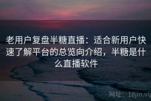 老用户复盘半糖直播：适合新用户快速了解平台的总览向介绍，半糖是什么直播软件