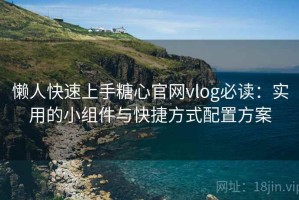 懒人快速上手糖心官网vlog必读：实用的小组件与快捷方式配置方案