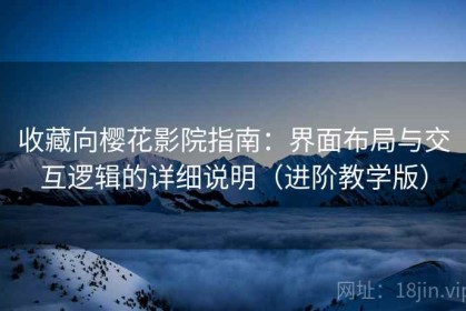 收藏向樱花影院指南：界面布局与交互逻辑的详细说明（进阶教学版）