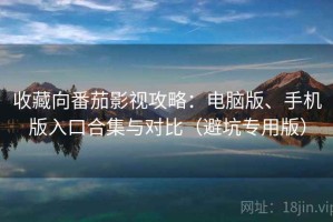 收藏向番茄影视攻略：电脑版、手机版入口合集与对比（避坑专用版）