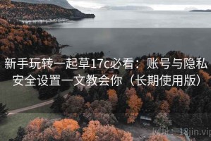 新手玩转一起草17c必看：账号与隐私安全设置一文教会你（长期使用版）