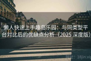 懒人快速上手趣岛乐园：与同类型平台对比后的优缺点分析（2025 深度版）