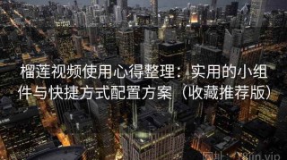 榴莲视频使用心得整理：实用的小组件与快捷方式配置方案（收藏推荐版）
