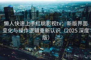 懒人快速上手红桃影视tv：新版界面变化与操作逻辑重新认识（2025 深度版）