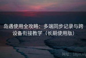 岛遇使用全攻略：多端同步记录与跨设备衔接教学（长期使用版）