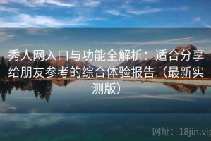 秀人网入口与功能全解析：适合分享给朋友参考的综合体验报告（最新实测版）