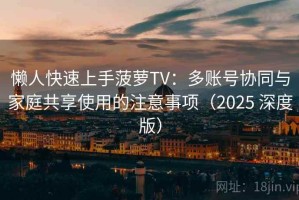 懒人快速上手菠萝TV：多账号协同与家庭共享使用的注意事项（2025 深度版）